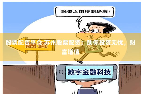 股票配资平仓 苏州股票配资：助你投资无忧，财富增值