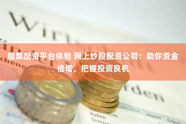 股票配资平台体验 网上炒股配资公司：助你资金倍增，把握投资良机