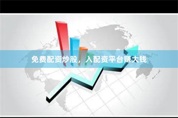 免费配资炒股，入配资平台赚大钱
