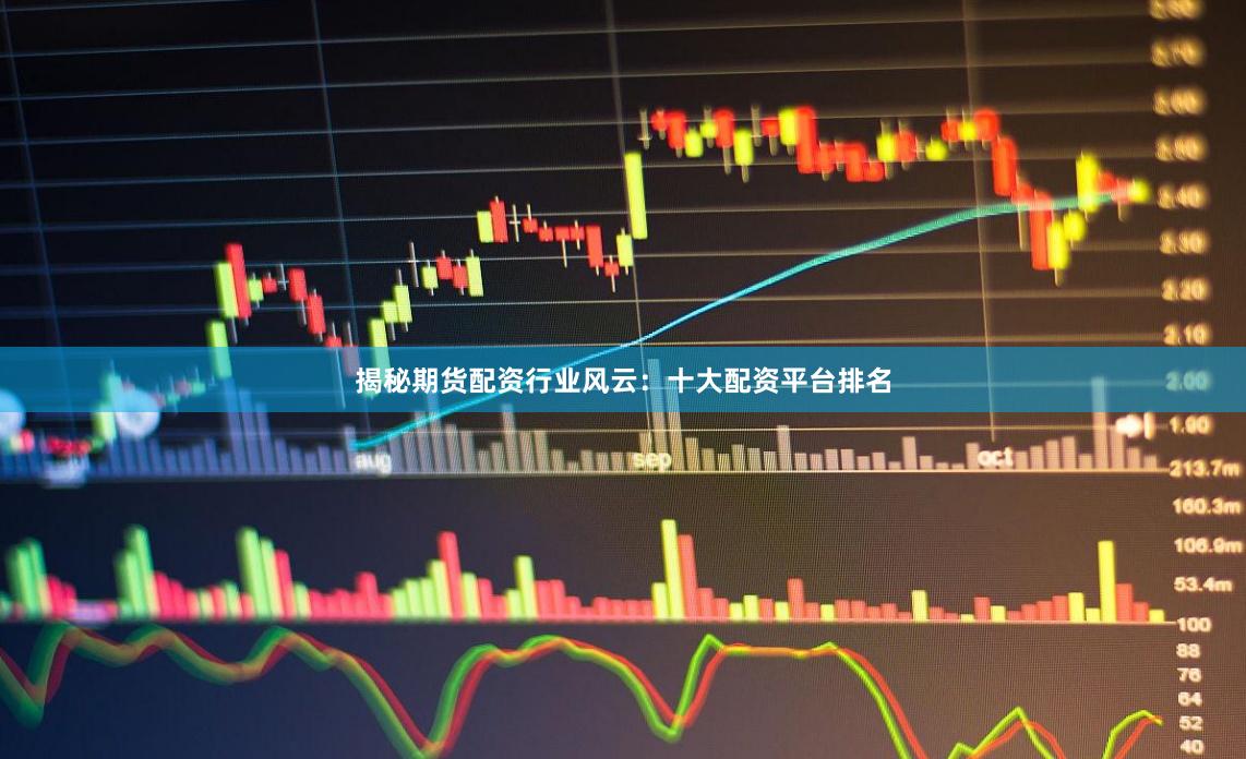 揭秘期货配资行业风云：十大配资平台排名
