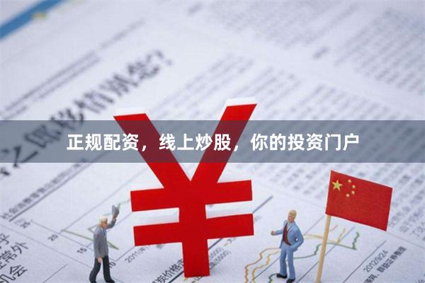 正规配资，线上炒股，你的投资门户