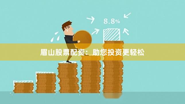 眉山股票配资：助您投资更轻松