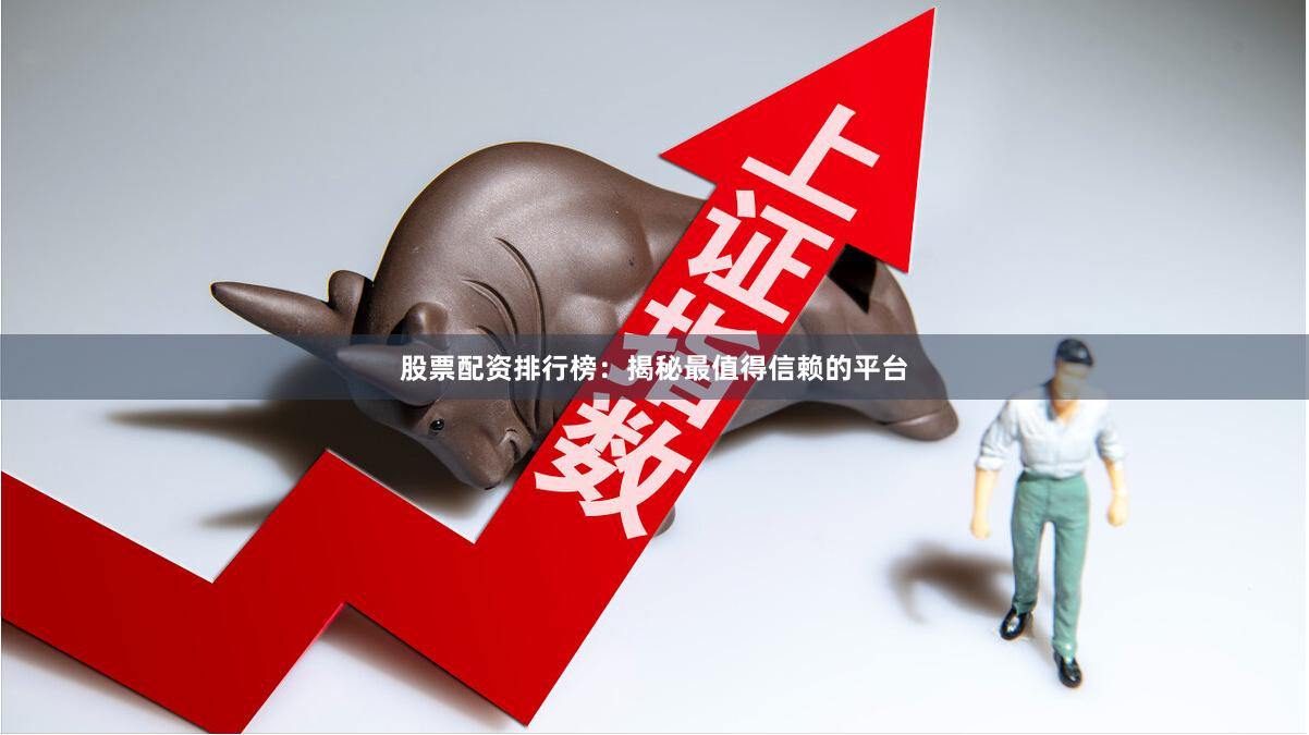 股票配资排行榜：揭秘最值得信赖的平台