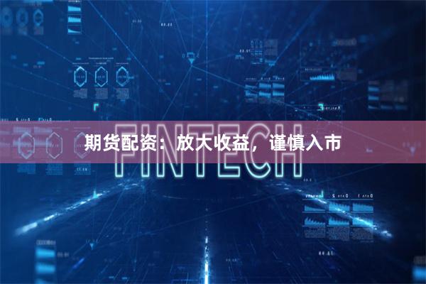 期货配资：放大收益，谨慎入市
