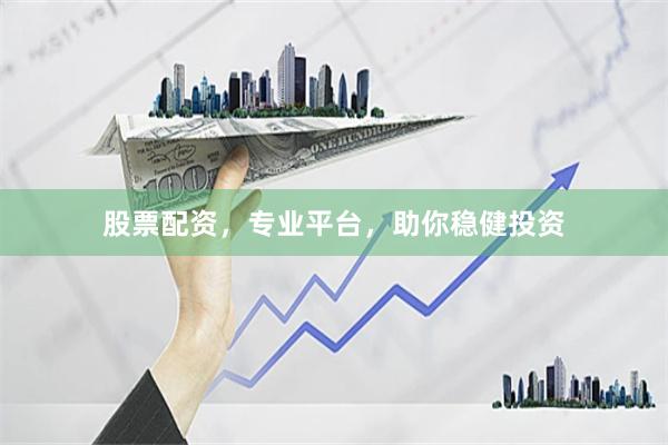 股票配资，专业平台，助你稳健投资