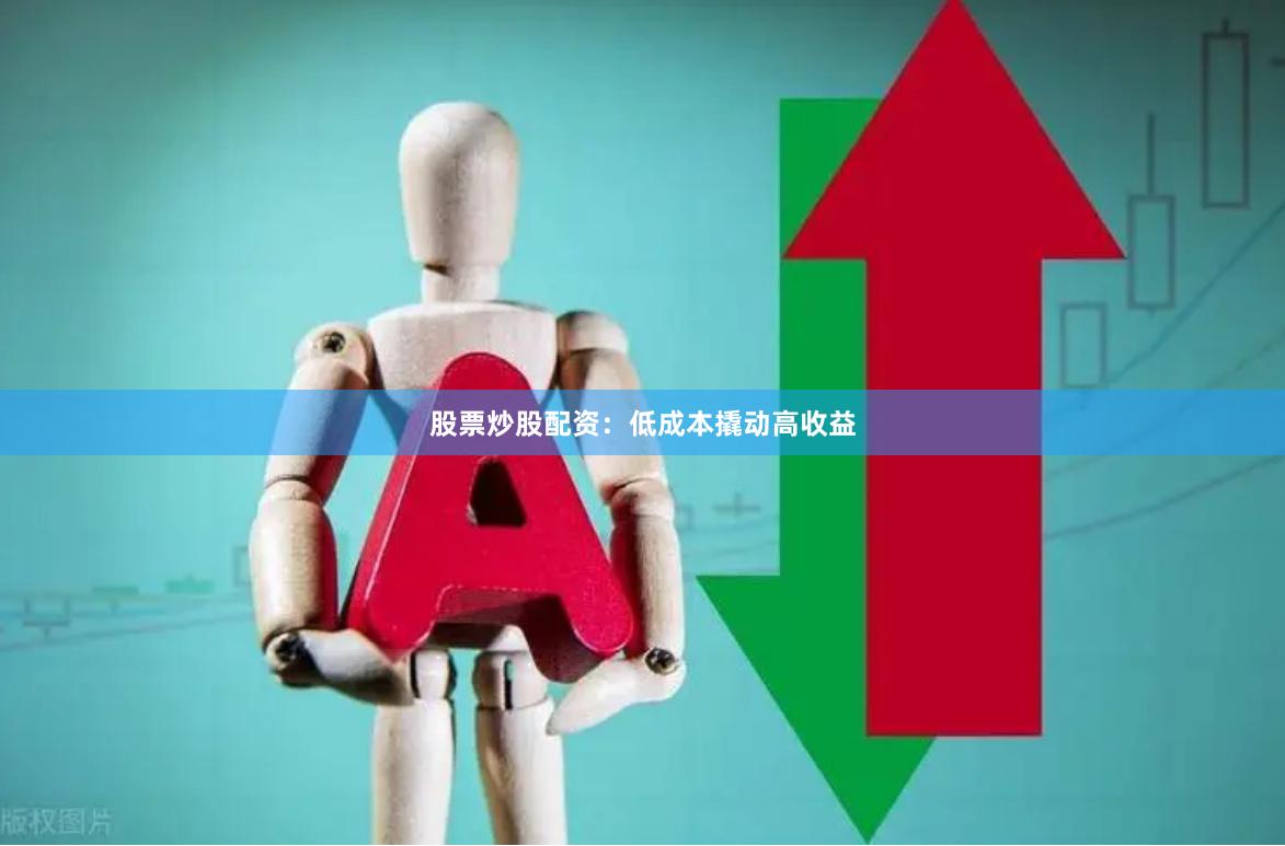 股票炒股配资：低成本撬动高收益