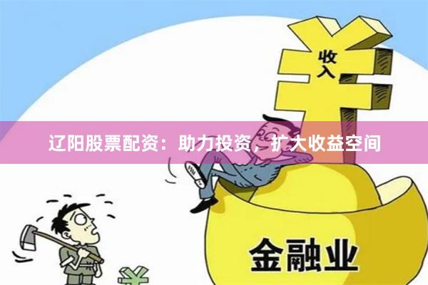 辽阳股票配资：助力投资，扩大收益空间
