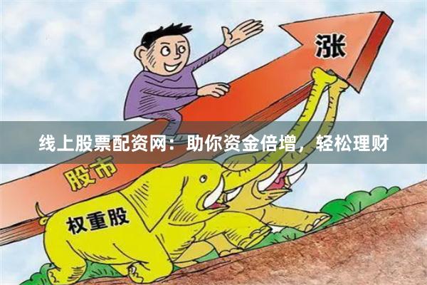 线上股票配资网：助你资金倍增，轻松理财