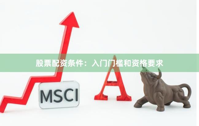 股票配资条件：入门门槛和资格要求