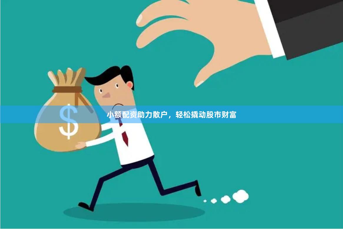 小额配资助力散户，轻松撬动股市财富