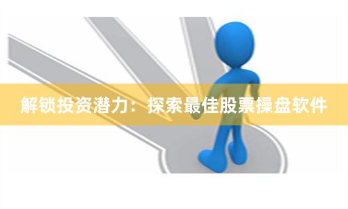 解锁投资潜力：探索最佳股票操盘软件