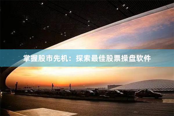 掌握股市先机：探索最佳股票操盘软件