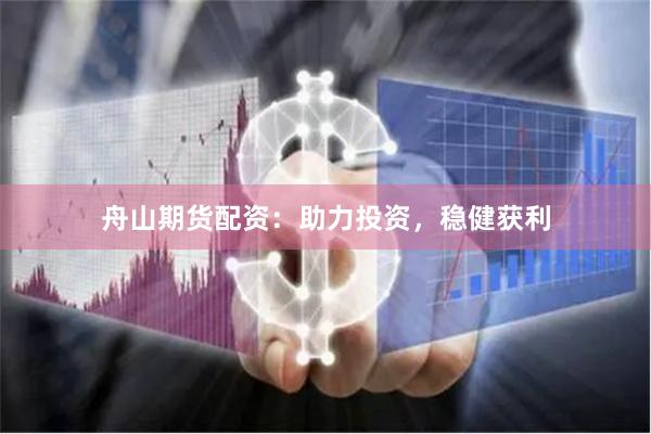 舟山期货配资：助力投资，稳健获利