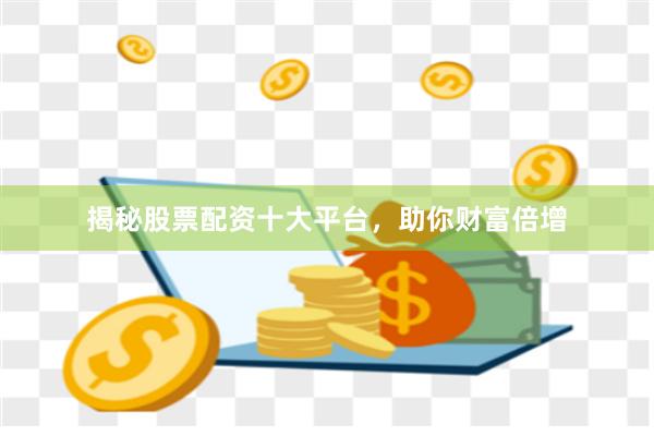 揭秘股票配资十大平台，助你财富倍增