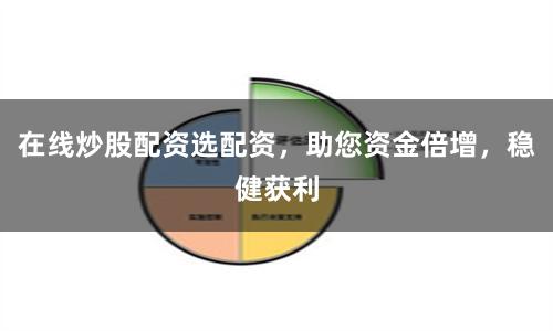 在线炒股配资选配资，助您资金倍增，稳健获利