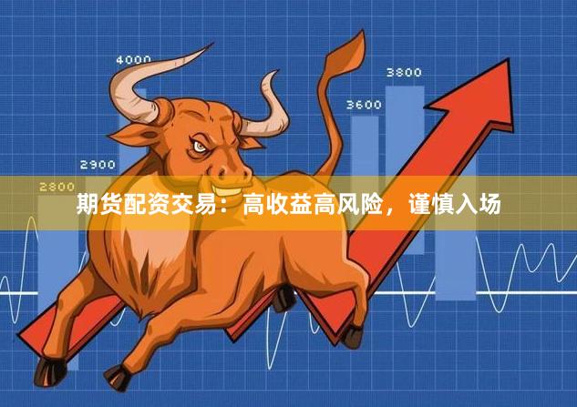 期货配资交易：高收益高风险，谨慎入场