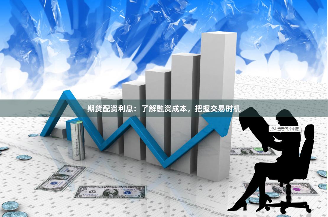 期货配资利息：了解融资成本，把握交易时机