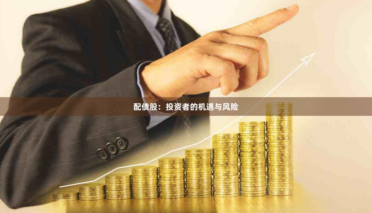 配债股：投资者的机遇与风险