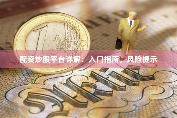配资炒股平台详解：入门指南，风险提示