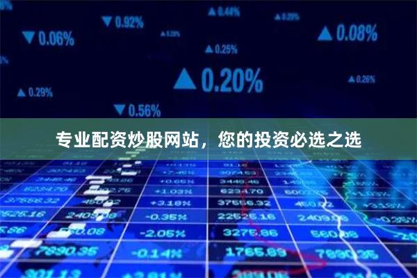 专业配资炒股网站,您的投资必选之选