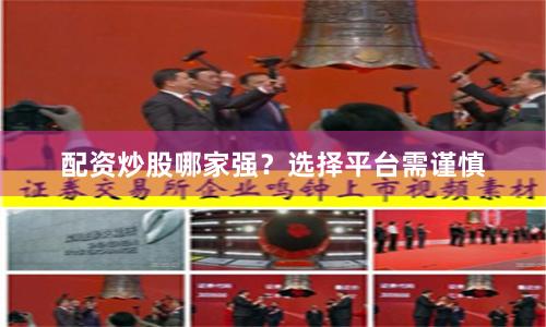 配资炒股哪家强？选择平台需谨慎