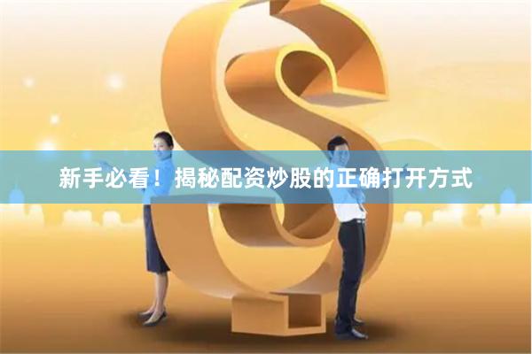 新手必看！揭秘配资炒股的正确打开方式