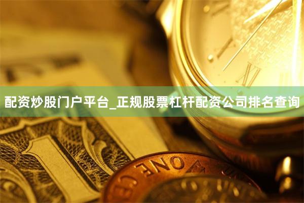 配资炒股门户平台_正规股票杠杆配资公司排名查询