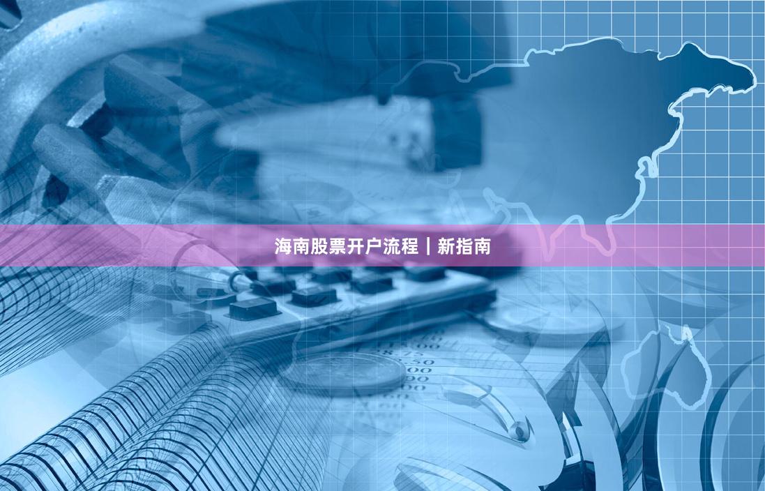 海南股票开户流程｜新指南