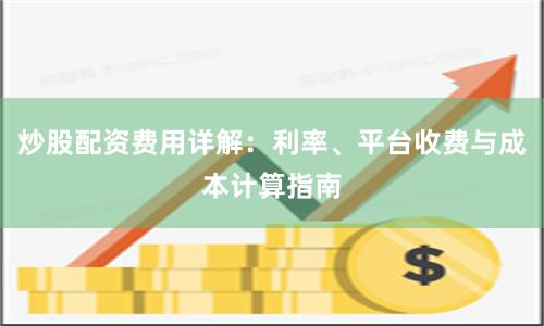 炒股配资费用详解：利率、平台收费与成本计算指南
