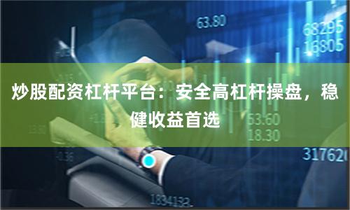 炒股配资杠杆平台：安全高杠杆操盘，稳健收益首选