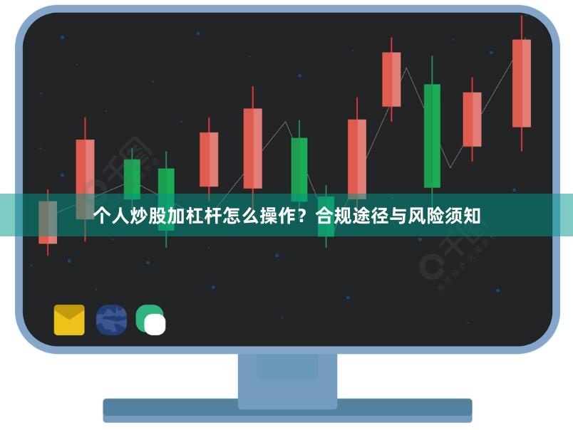 个人炒股加杠杆怎么操作？合规途径与风险须知