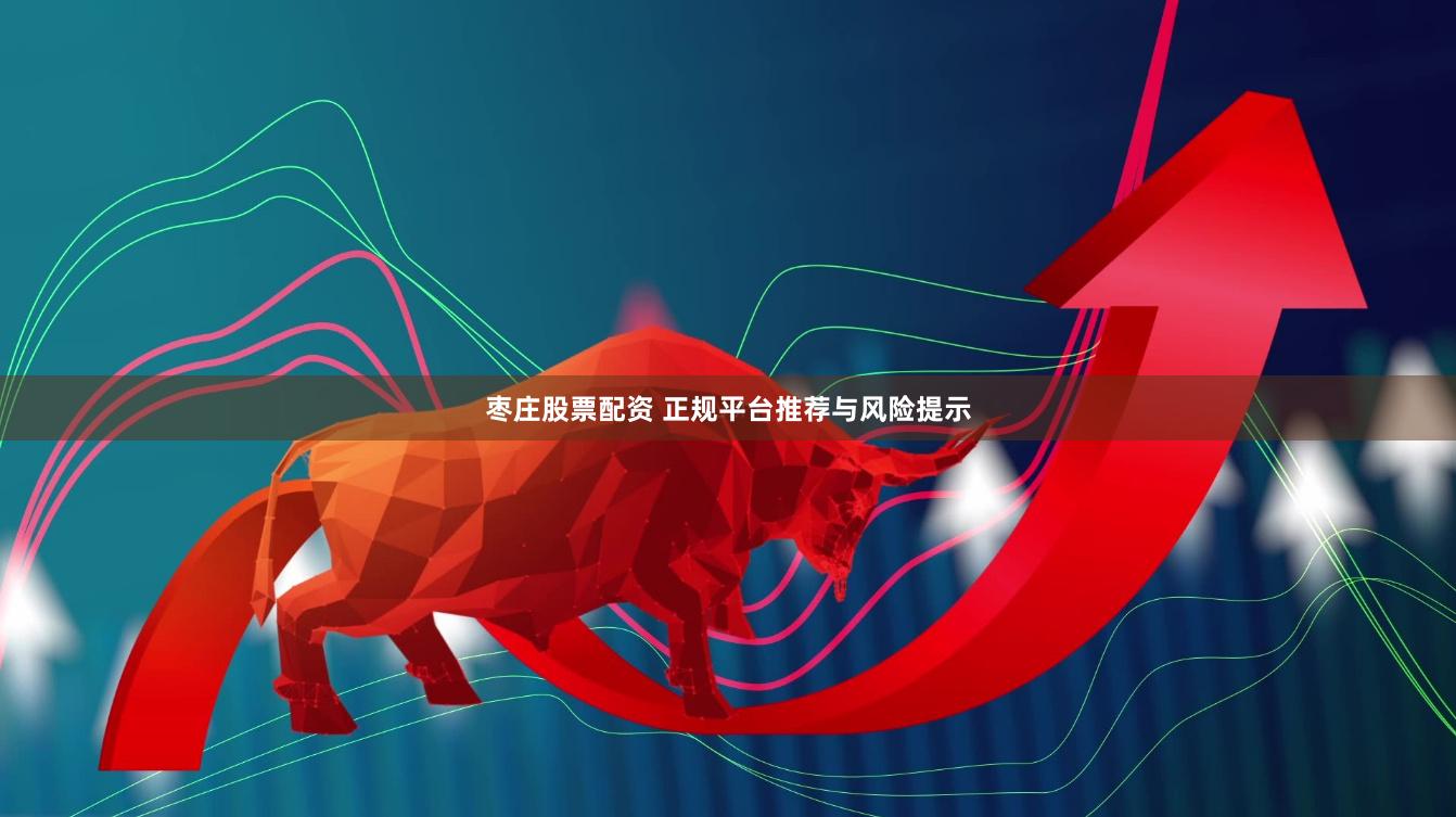枣庄股票配资 正规平台推荐与风险提示