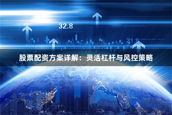 股票配资方案详解：灵活杠杆与风控策略