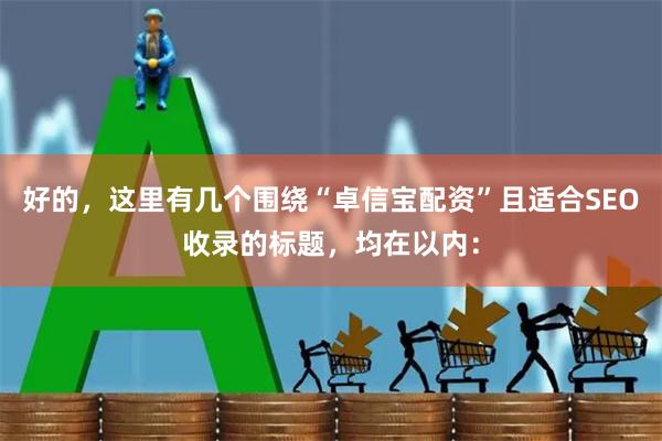 好的,这里有几个围绕“卓信宝配资”且适合SEO收录的标题,均在以内:
