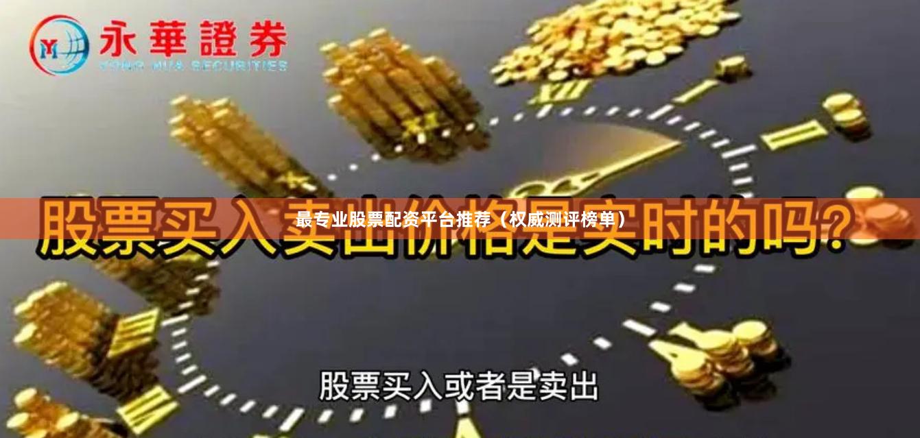 最专业股票配资平台推荐（权威测评榜单）