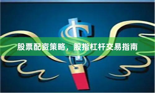 股票配资策略，股指杠杆交易指南