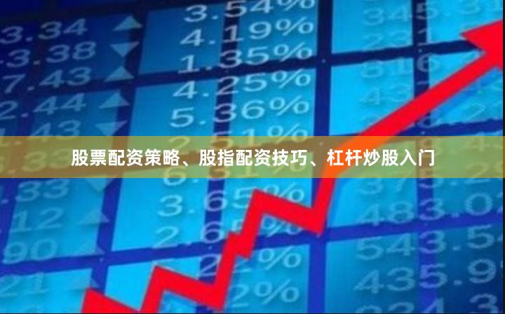 股票配资策略、股指配资技巧、杠杆炒股入门
