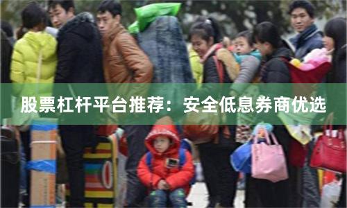股票杠杆平台推荐：安全低息券商优选