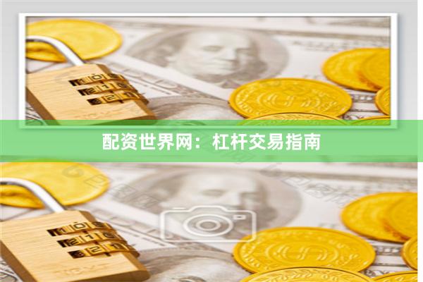 配资世界网:杠杆交易指南