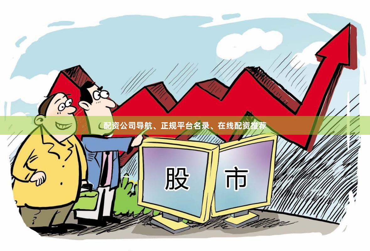 配资公司导航、正规平台名录、在线配资推荐