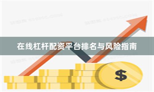 在线杠杆配资平台排名与风险指南