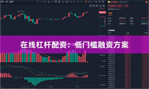 在线杠杆配资：低门槛融资方案