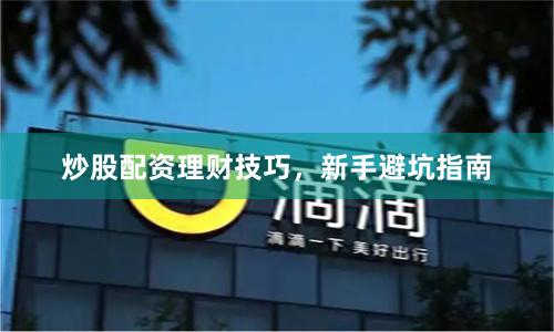 炒股配资理财技巧，新手避坑指南