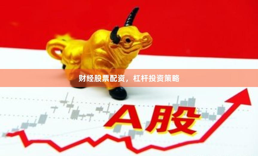 财经股票配资，杠杆投资策略