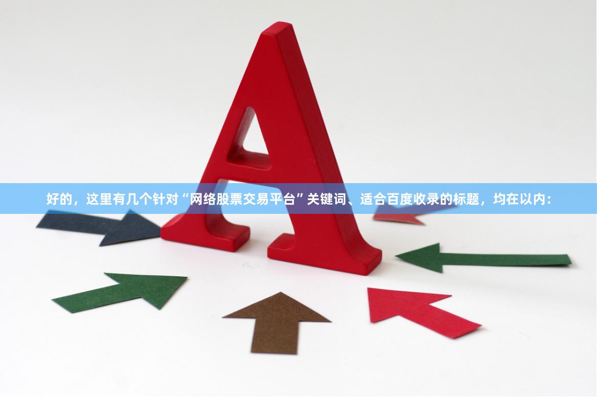 好的,这里有几个针对“网络股票交易平台”关键词、适合百度收录的标题,均在以内: