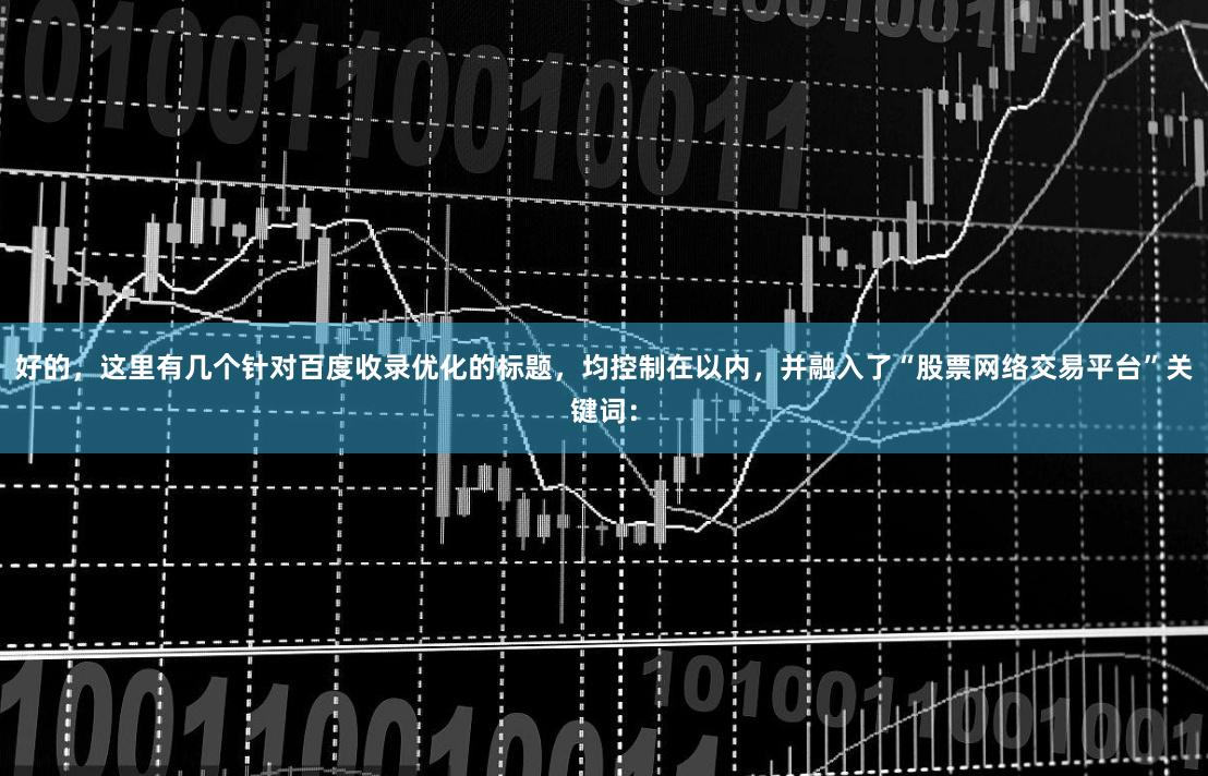 好的，这里有几个针对百度收录优化的标题，均控制在以内，并融入了“股票网络交易平台”关键词：