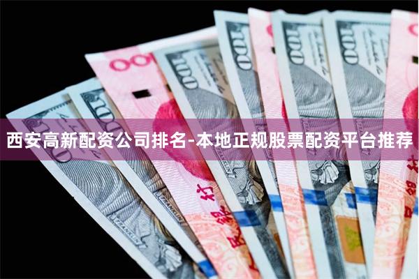 西安高新配资公司排名-本地正规股票配资平台推荐