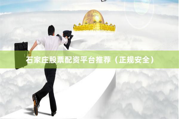 石家庄股票配资平台推荐（正规安全）