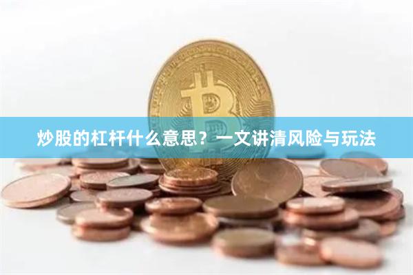 炒股的杠杆什么意思？一文讲清风险与玩法