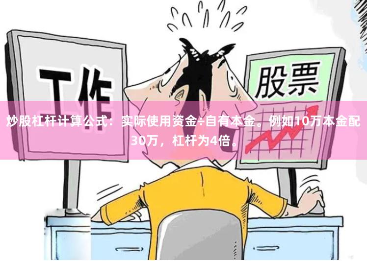 炒股杠杆计算公式：实际使用资金÷自有本金。例如10万本金配30万，杠杆为4倍。